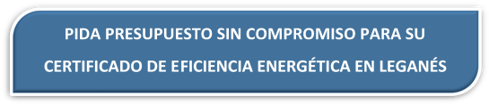 PRESUPUESTO CERTIFICADO ENERGÉTICO LEGANÉS. PRESUPUESTO CERTIFICADO DE EFICIENCIA ENERGÉTICA LEGANÉS